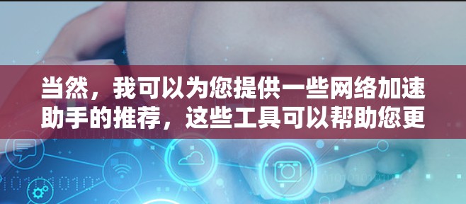 当然，我可以为您提供一些网络加速助手的推荐，这些工具可以帮助您更好地管理网络，解决各种问题。以下是几个推荐的工具