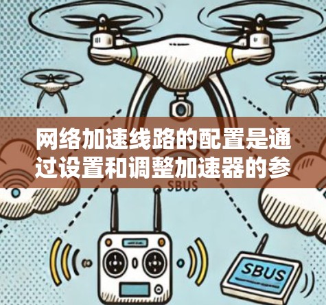 网络加速线路的配置是通过设置和调整加速器的参数来优化网络性能的步骤。以下是一些基本的步骤和建议，帮助您配置网络加速线路