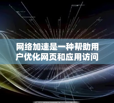 网络加速是一种帮助用户优化网页和应用访问速度的工具，具体使用方法如下
