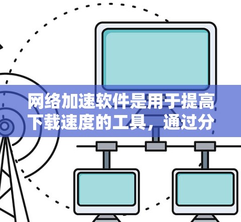 网络加速软件是用于提高下载速度的工具，通过分解文件或使用特定网络连接来加速下载。以下是对网络加速软件的详细指南