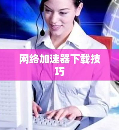 网络加速器下载技巧