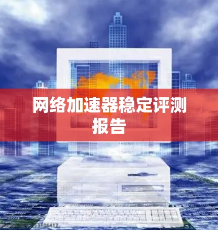 网络加速器稳定评测报告
