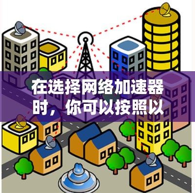 在选择网络加速器时，你可以按照以下步骤进行