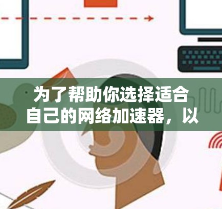 为了帮助你选择适合自己的网络加速器，以下是详细的步骤和建议
