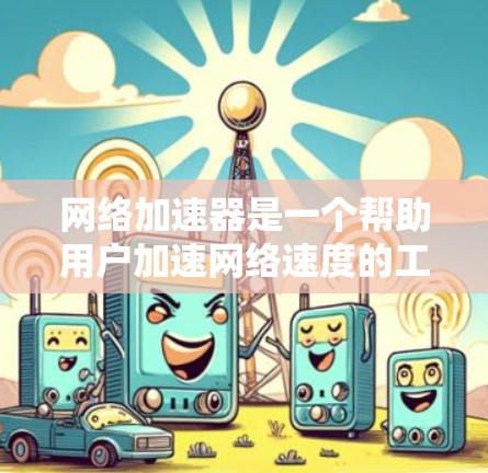 网络加速器是一个帮助用户加速网络速度的工具，它通常会通过多种方式提供服务，包括使用不同的技术或算法来优化数据传输。以下是几个免费的网络加速器推荐，并提供了一些有用的信息