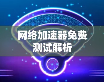 网络加速器免费测试解析