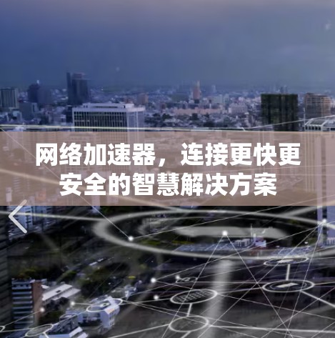 网络加速器，连接更快更安全的智慧解决方案