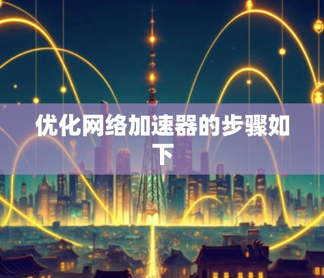 优化网络加速器的步骤如下