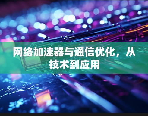 网络加速器与通信优化，从技术到应用