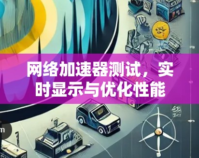 网络加速器测试，实时显示与优化性能