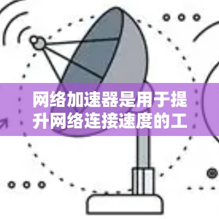 网络加速器是用于提升网络连接速度的工具，它通过加速数据流量、优化网络协议等方式，帮助用户更快地连接到互联网。以下是关于网络加速器的测评和相关信息