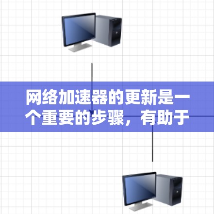 网络加速器的更新是一个重要的步骤，有助于优化你的网络使用体验。以下是一个详细的步骤指南，帮助你顺利完成网络加速器的更新和设置