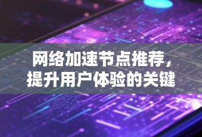 网络加速节点推荐，提升用户体验的关键