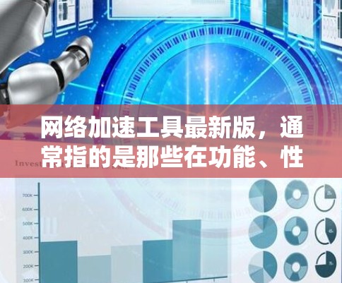 网络加速工具最新版，通常指的是那些在功能、性能和用户体验方面不断优化的工具。以下是一些常见的网络加速工具及其最新版本，供您参考
