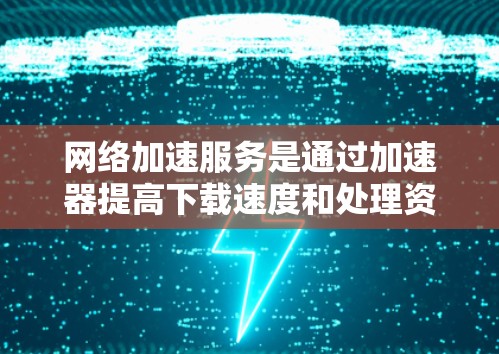 网络加速服务是通过加速器提高下载速度和处理资源的工具。以下是对其性能的影响及优化策略的详细分析