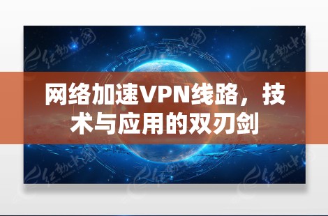 网络加速VPN线路，技术与应用的双刃剑