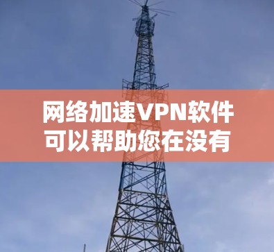 网络加速VPN软件可以帮助您在没有本地VPN设备的情况下，轻松访问互联网，特别是在远距离或海外使用时。以下是一些综合考虑因素和推荐的网络加速VPN软件