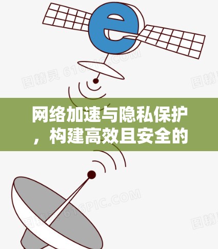 网络加速与隐私保护，构建高效且安全的网络连接