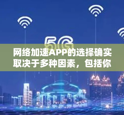 网络加速APP的选择确实取决于多种因素，包括你的需求、预算以及对工具的偏好。以下是一些综合考虑后推荐的网络加速工具