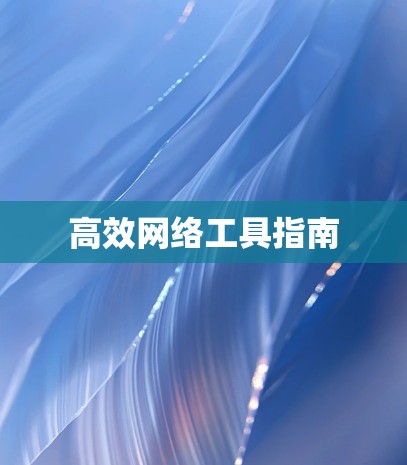 高效网络工具指南