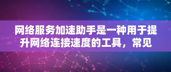 网络服务加速助手是一种用于提升网络连接速度的工具，常见于用户对网络速度不满时采用。以下是关于如何使用网络服务加速助手的详细步骤