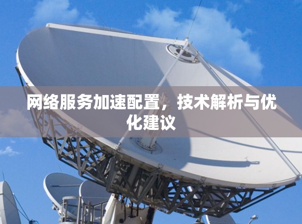 网络服务加速配置,技术解析与优化建议 网络服务加速配置,技术解析与优化建议