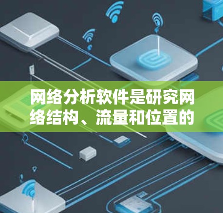网络分析软件是研究网络结构、流量和位置的工具，广泛应用于物流、社交媒体和金融等领域。以下是学习网络分析软件的步骤