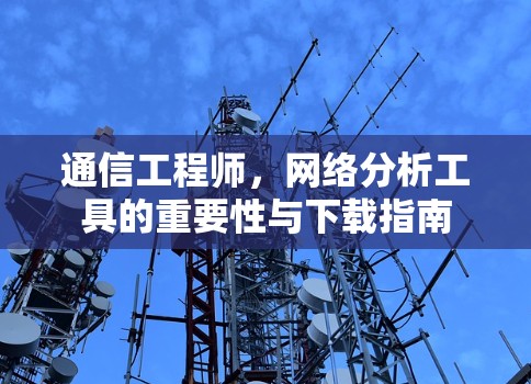 通信工程师，网络分析工具的重要性与下载指南