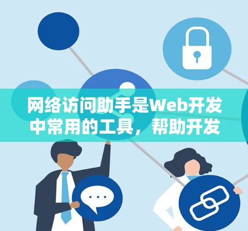 网络访问助手是Web开发中常用的工具，帮助开发者快速访问外部网站或服务。以下是对网络访问助手的详细总结