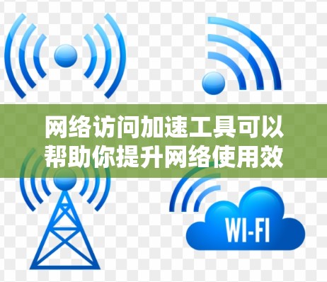 网络访问加速工具可以帮助你提升网络使用效率，以下是基于以上思考的分步指南