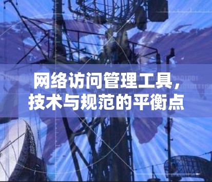 网络访问管理工具，技术与规范的平衡点