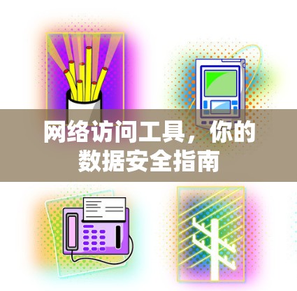 网络访问工具，你的数据安全指南