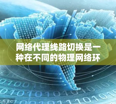 网络代理线路切换是一种在不同的物理网络环境中支持不同服务器或host环境的技术。以下是使用代理服务器进行网络代理线路切换的步骤和方法