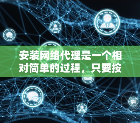 安装网络代理是一个相对简单的过程，只要按照步骤一步步来，就能顺利安装和运行。以下是一个详细的网络代理安装教程，帮助你轻松完成安装