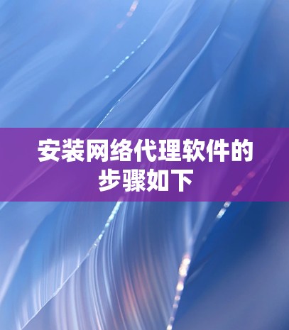 安装网络代理软件的步骤如下