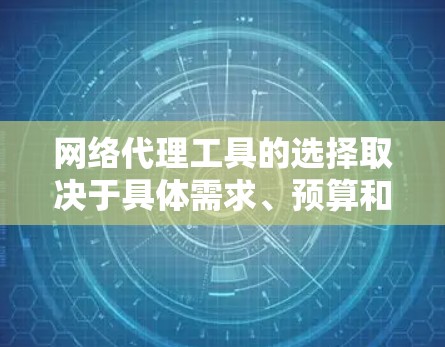 网络代理工具的选择取决于具体需求、预算和操作经验。以下是根据不同需求和情况推荐的工具