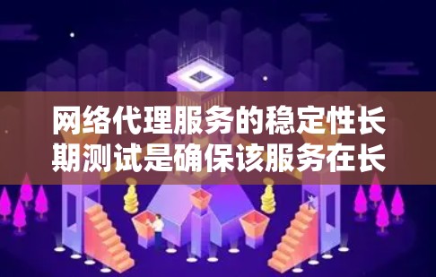 网络代理服务的稳定性长期测试是确保该服务在长期运行中保持可靠性的关键步骤。以下是一些关于长期测试的建议和步骤