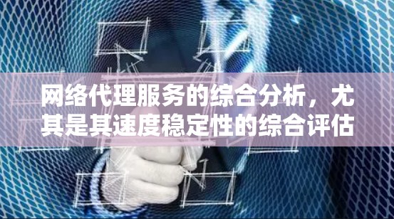 网络代理服务的综合分析，尤其是其速度稳定性的综合评估，是一个复杂而重要的问题。速度稳定性的综合分析通常需要从以下几个方面进行综合考量