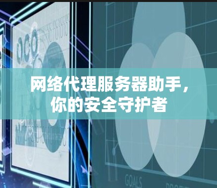 网络代理服务器助手，你的安全守护者