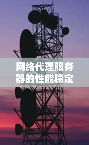 网络代理服务器的性能稳定性评测是一个全面且细致的过程，涉及多个方面和步骤。以下是一步步的总结和分析