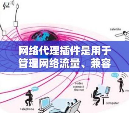 网络代理插件是用于管理网络流量、兼容性测试、安全配置等任务的工具。以下是一些常见的网络代理插件及其功能，供您参考