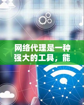 网络代理是一种强大的工具，能够帮助用户管理网络设备的IP地址，提供安全的网络服务，并处理设备故障和配置问题。以下是对网络代理的详细总结