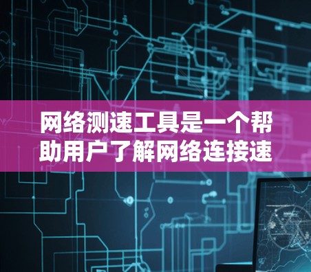 网络测速工具是一个帮助用户了解网络连接速度的工具，通常用于检测和优化上网速度。以下是详细的步骤和建议