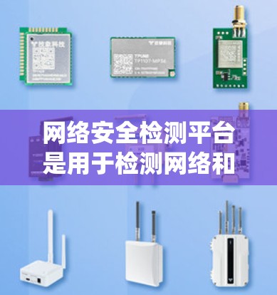 网络安全检测平台是用于检测网络和系统网络中潜在风险的软件，旨在预防和防范各种网络安全威胁。以下是该平台的主要功能和应用