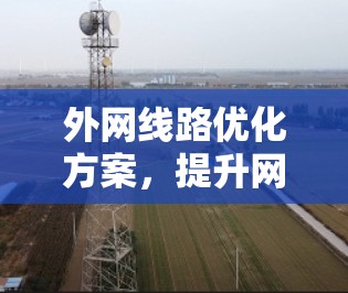 外网线路优化方案，提升网络效率与安全性