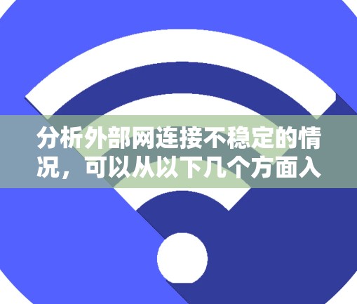 分析外部网连接不稳定的情况，可以从以下几个方面入手，结合使用工具来辅助处理