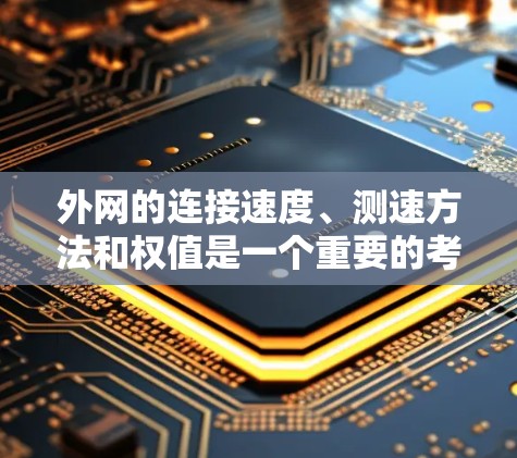 外网的连接速度、测速方法和权值是一个重要的考虑因素，以下是详细的总结
