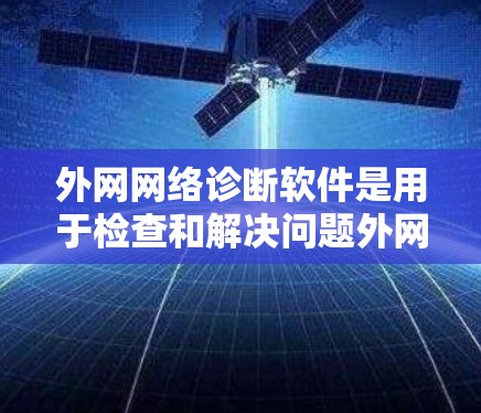 外网网络诊断软件是用于检查和解决问题外网网络的工具，主要包括以下几种