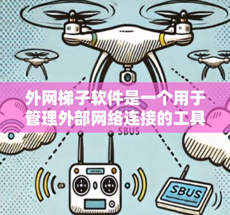 外网梯子软件是一个用于管理外部网络连接的工具，涵盖了多个功能和步骤，帮助用户高效管理设备和网络。以下是对外网梯子软件的详细总结