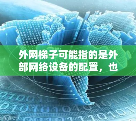 外网梯子可能指的是外部网络设备的配置，也可能是网络基础设施中的梯子（如路由器、网线等）以下是一些关于外网梯子的知识